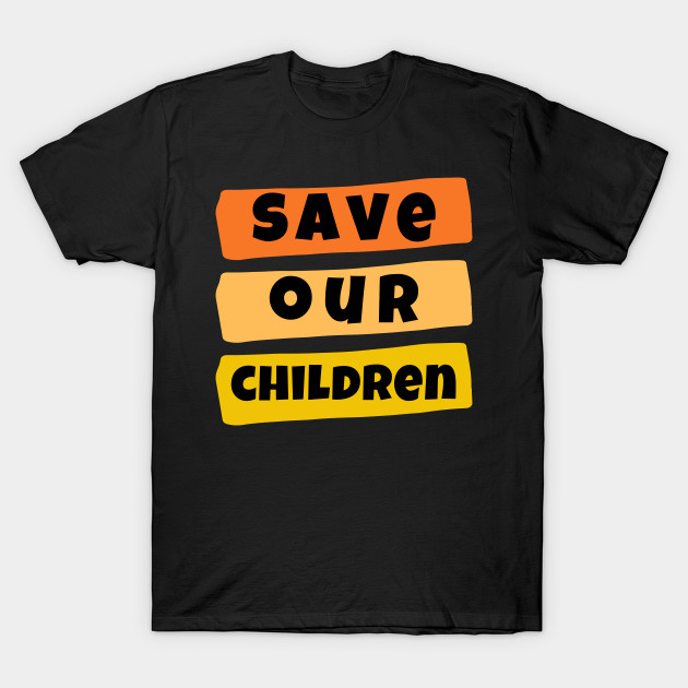 Save Our Children Shirt Protest Child Rights End HumanTrafficking Child Abuse Justice Child Trafficking BLM Love Equal Rights Black Women Slavery Crime Kids Donald Trump Birthday Gift by EpsilonEridani